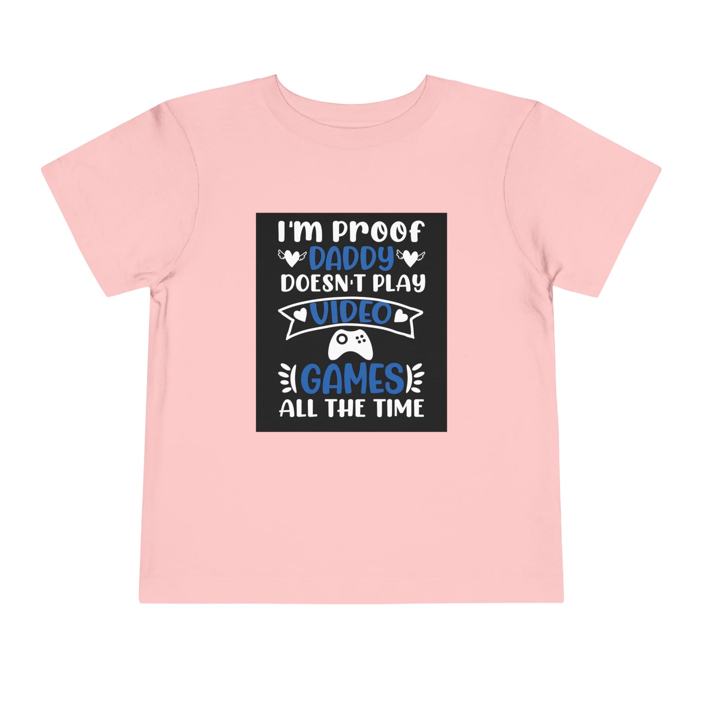 I’m Proof Daddy Doesn’t Play Video Games All The Time Toddler Short Sleeve Tee