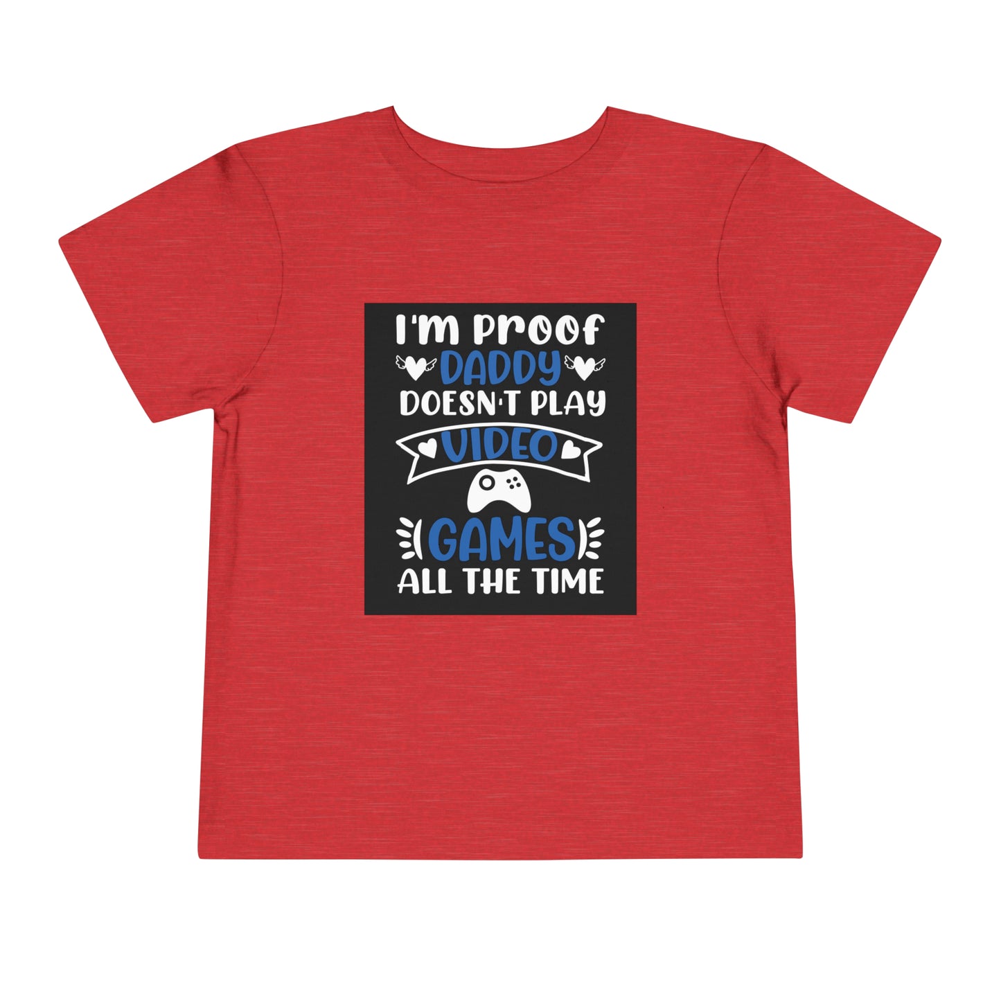 I’m Proof Daddy Doesn’t Play Video Games All The Time Toddler Short Sleeve Tee