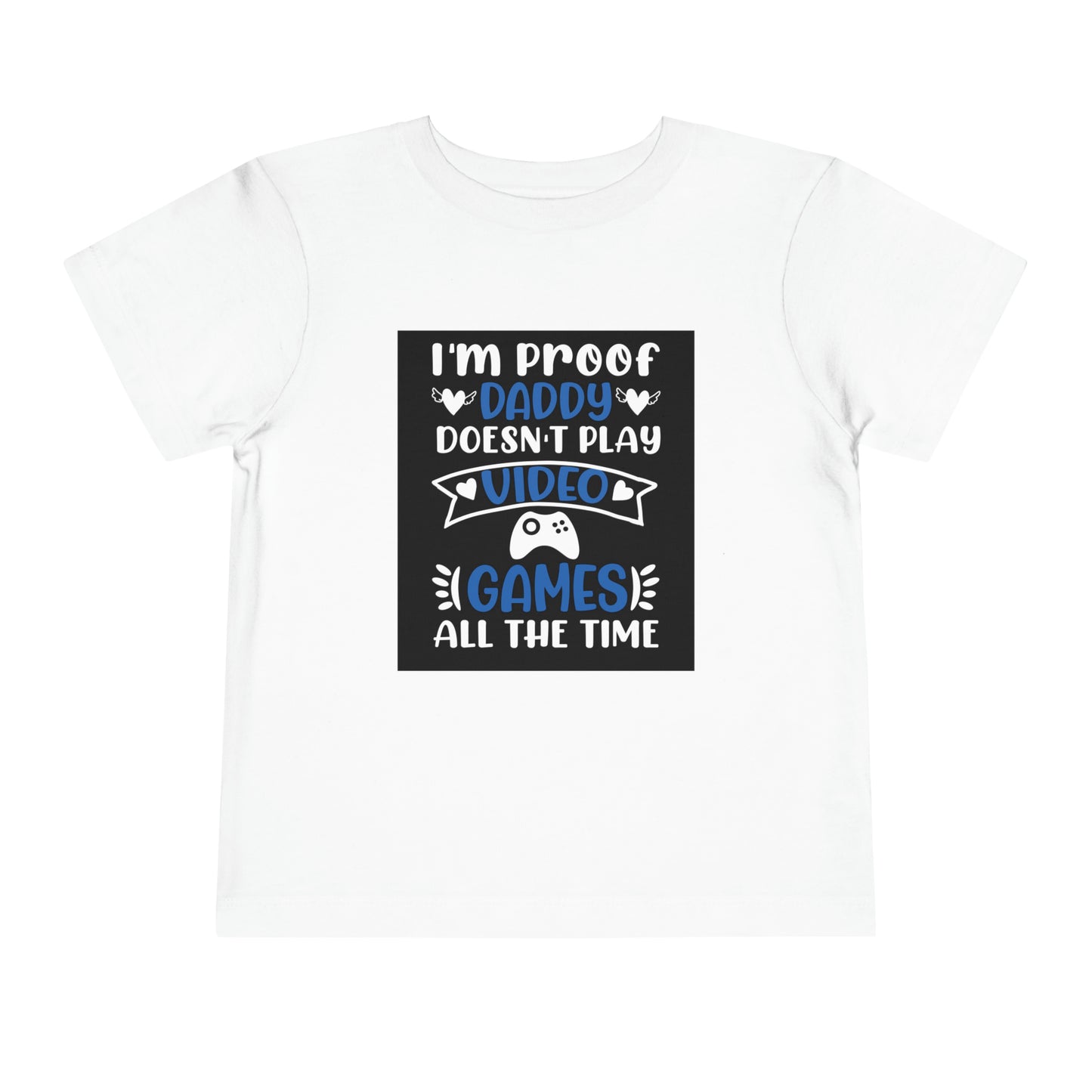 I’m Proof Daddy Doesn’t Play Video Games All The Time Toddler Short Sleeve Tee