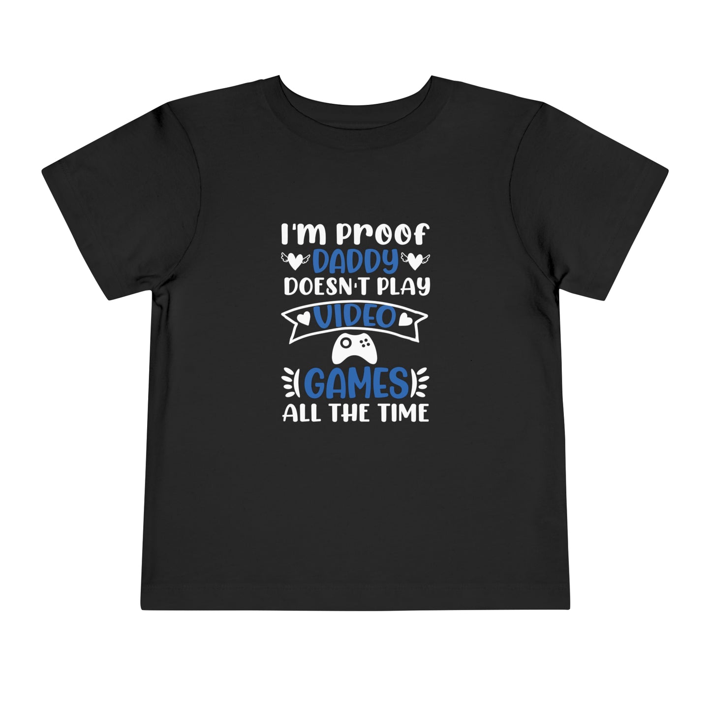 I’m Proof Daddy Doesn’t Play Video Games All The Time Toddler Short Sleeve Tee