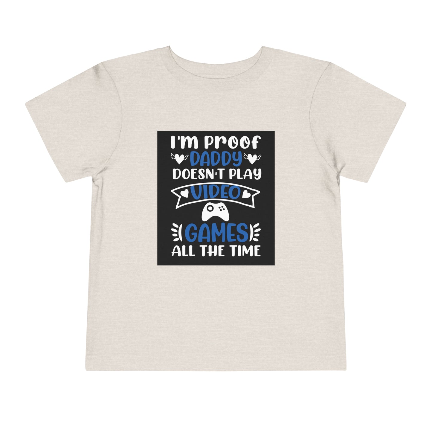 I’m Proof Daddy Doesn’t Play Video Games All The Time Toddler Short Sleeve Tee