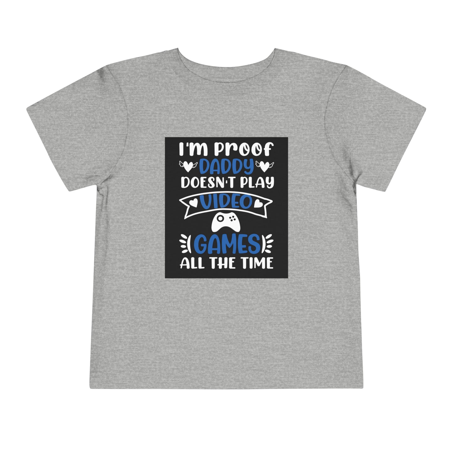 I’m Proof Daddy Doesn’t Play Video Games All The Time Toddler Short Sleeve Tee